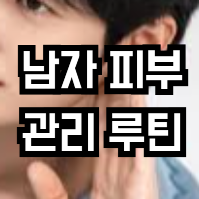 남자 피부 관리 루틴